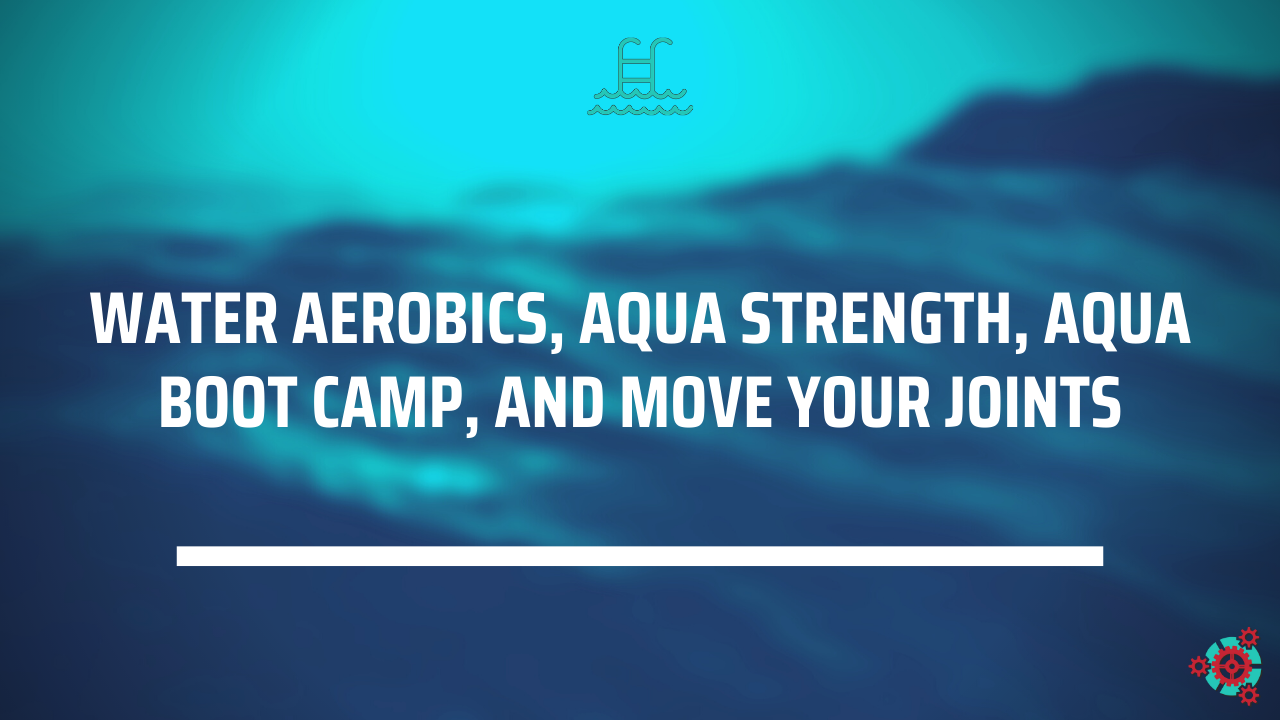 33 - Water Aerobics, Aqua Strength, Aqua Boot Camp, and Move Your Joints