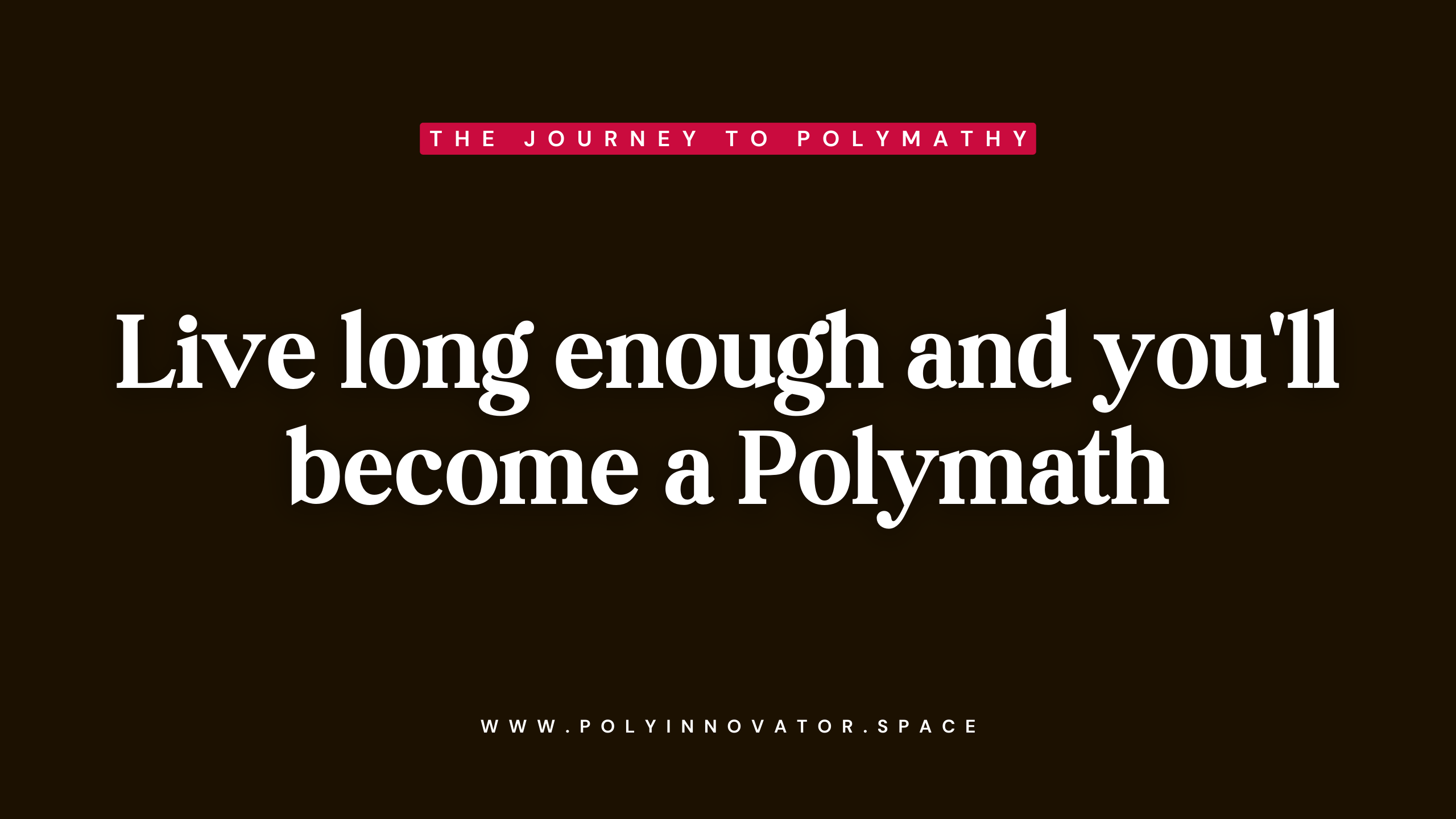 Live long enough and you'll become a Polymath