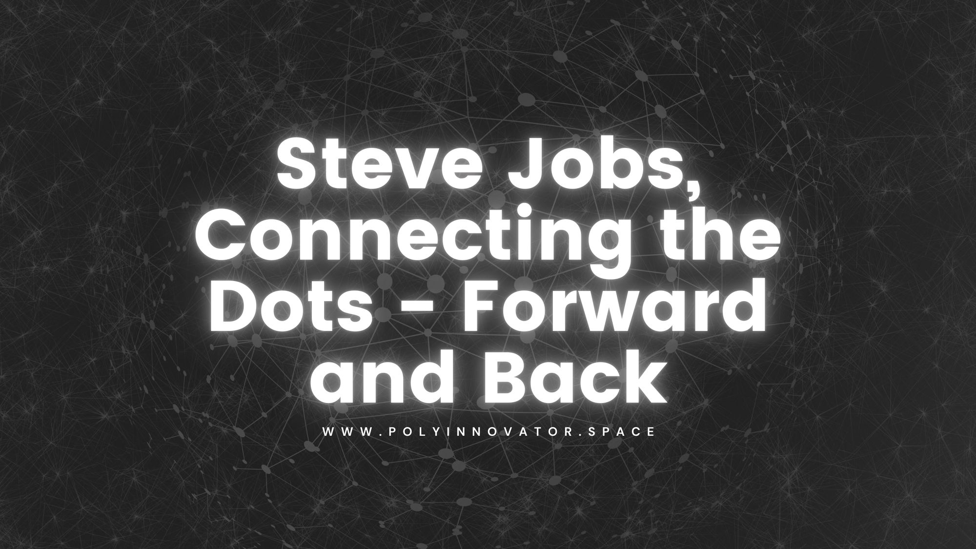 Steve Jobs, Connecting the Dots - Forward and Back