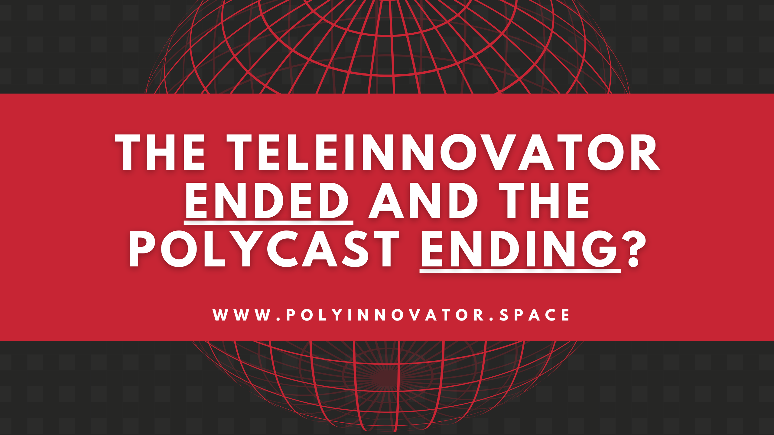 The TeleInnovator ENDED and the PolyCast ENDING?