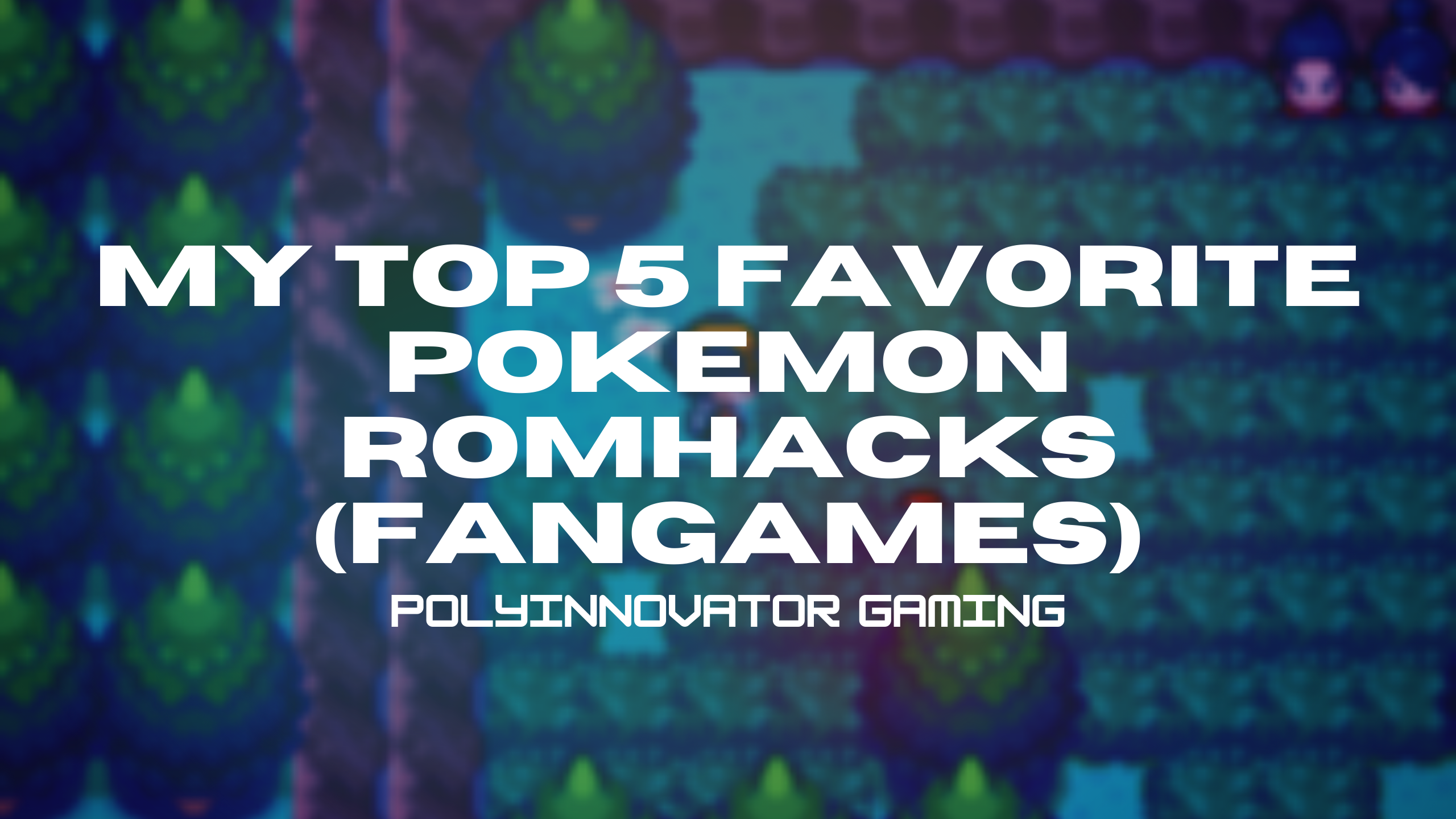 My Top 5 Favorite Pokemon RomHacks (fangames)