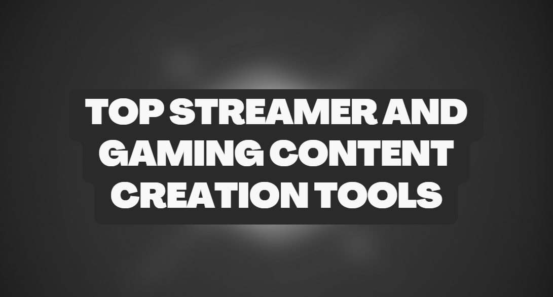 Top Streamer and Gaming Content Creation Tools