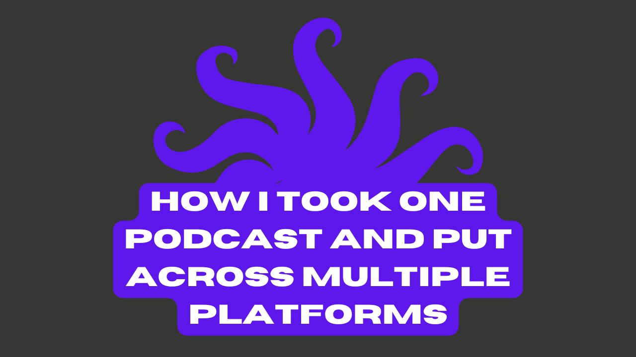 How I took One Podcast and Put across Multiple Platforms