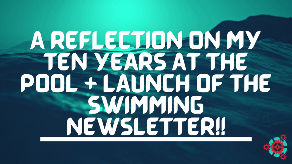 A Reflection on my Ten Years at the Pool + Launch of the Swimming Newsletter!!