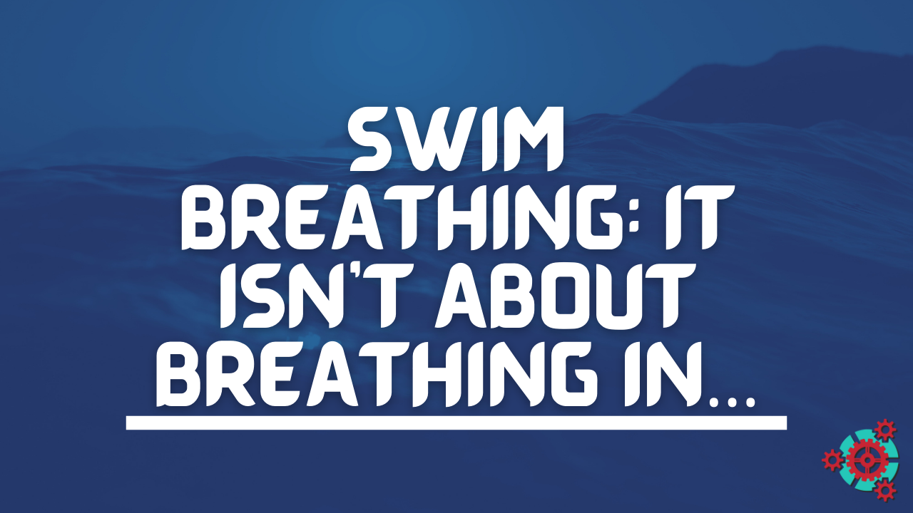 Swim Breathing: It ISN’T about Breathing In…