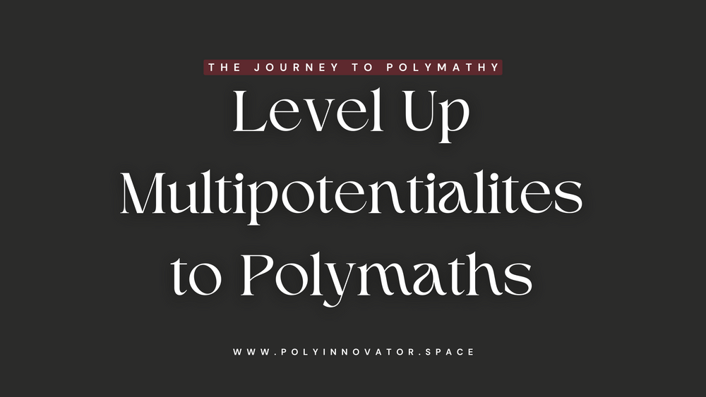 Level Up Multipotentialites to Polymaths