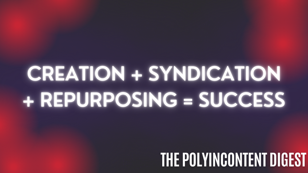 Creation + Syndication + Repurposing = Success