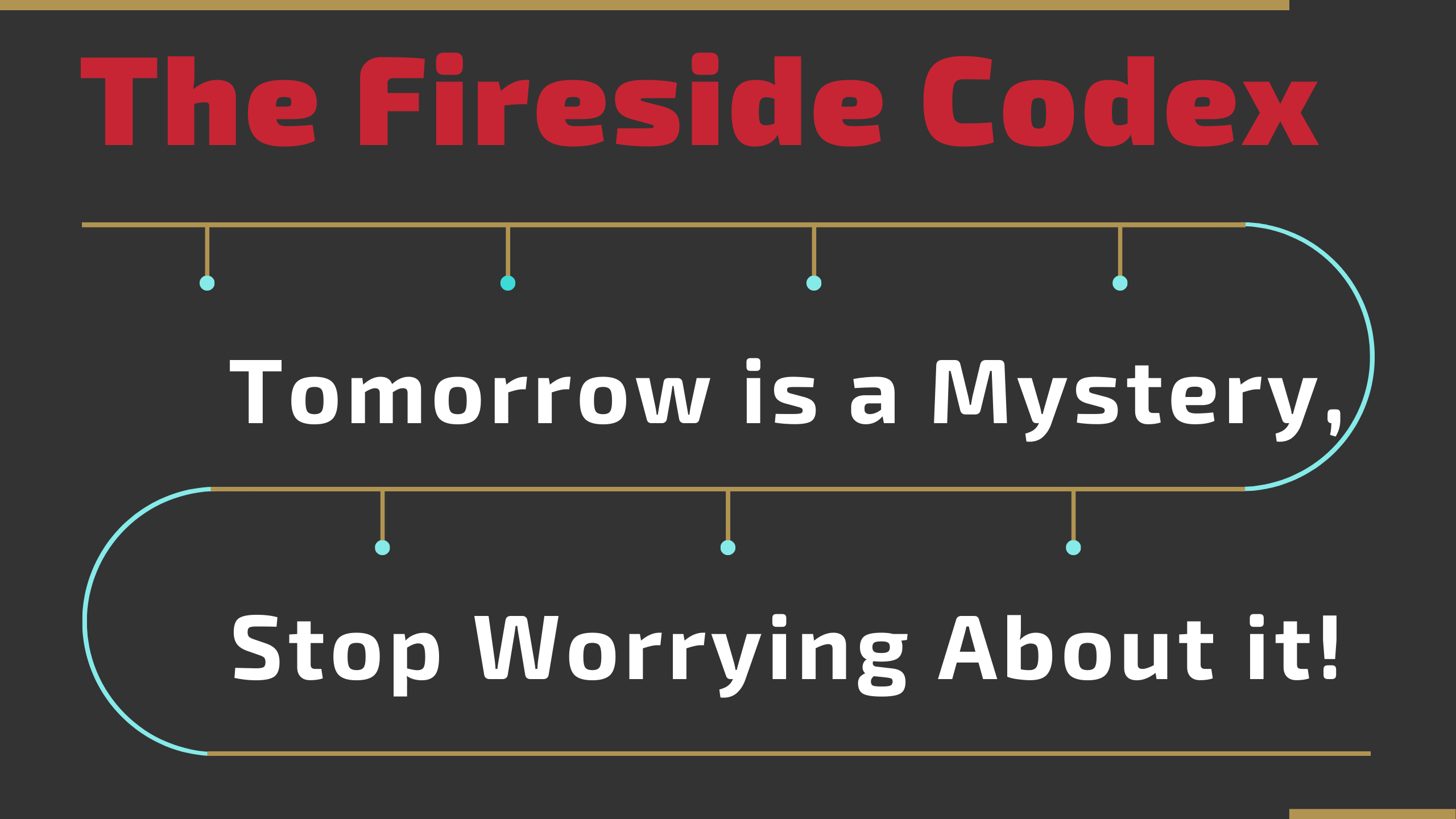 Tomorrow is a Mystery, Stop Worrying About it!