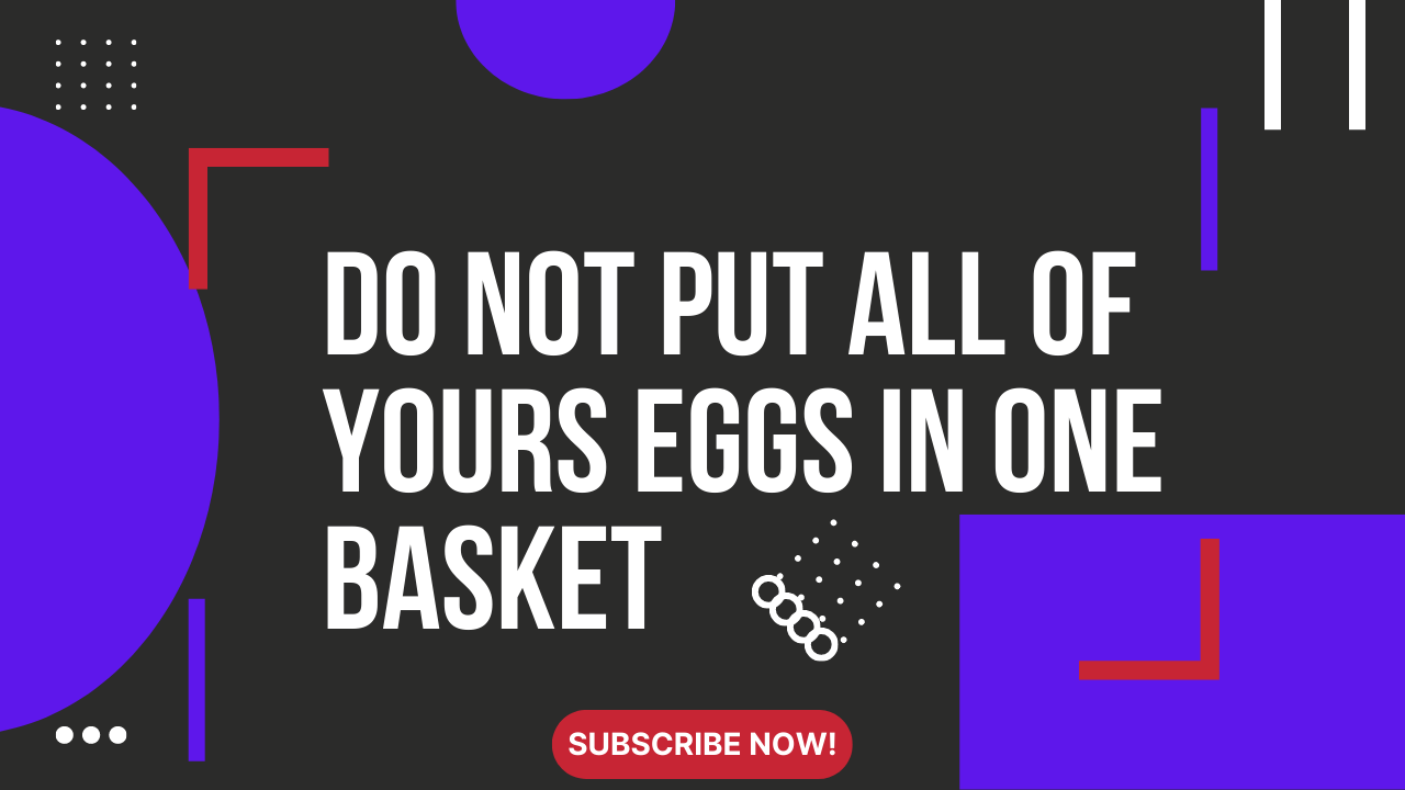 Do NOT put all of Yours eggs in ONE Basket