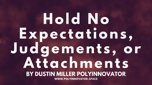 Hold No Expectations, Judgements, or Attachments