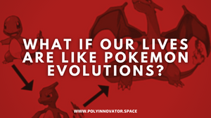 What if our lives are like Pokemon Evolutions?