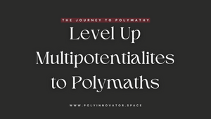 Level Up Multipotentialites to Polymaths
